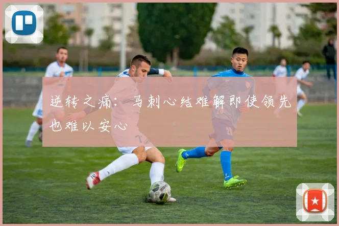 逆转之痛:马刺心结难解即使领先也难以安心