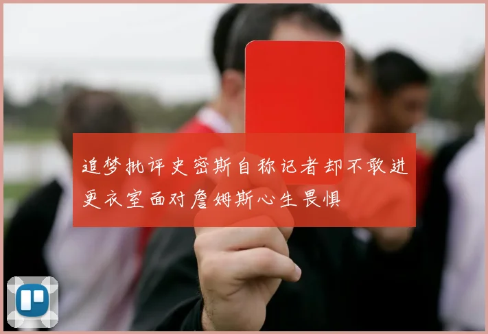 追梦批评史密斯自称记者却不敢进更衣室面对詹姆斯心生畏惧
