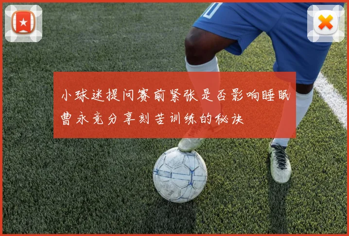 小球迷提问赛前紧张是否影响睡眠曹永竞分享刻苦训练的秘诀