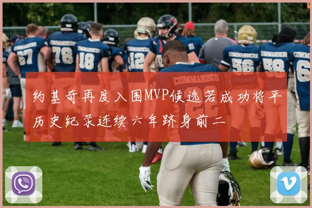 约基奇再度入围MVP候选若成功将平历史纪录连续六年跻身前二