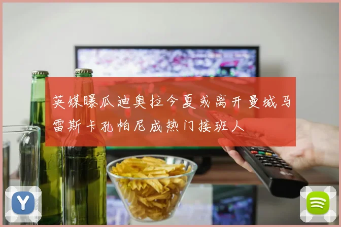 英媒曝瓜迪奥拉今夏或离开曼城马雷斯卡孔帕尼成热门接班人