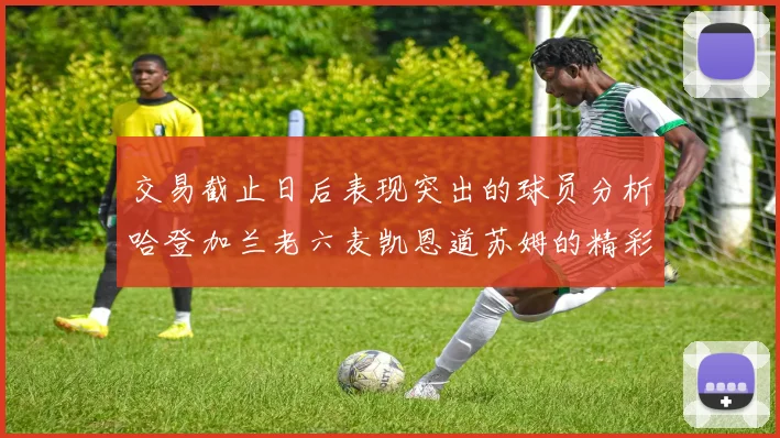 交易截止日后表现突出的球员分析哈登加兰老六麦凯恩道苏姆的精彩表现