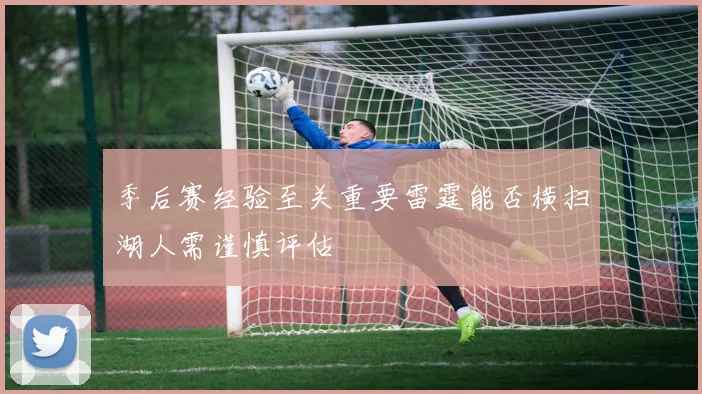 季后赛经验至关重要雷霆能否横扫湖人需谨慎评估