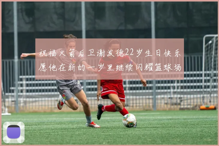祝福火箭后卫谢泼德22岁生日快乐愿他在新的一岁里继续闪耀篮球场