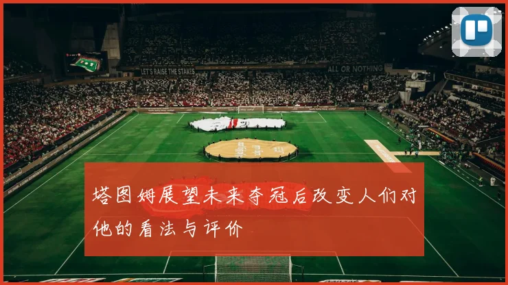 塔图姆展望未来夺冠后改变人们对他的看法与评价