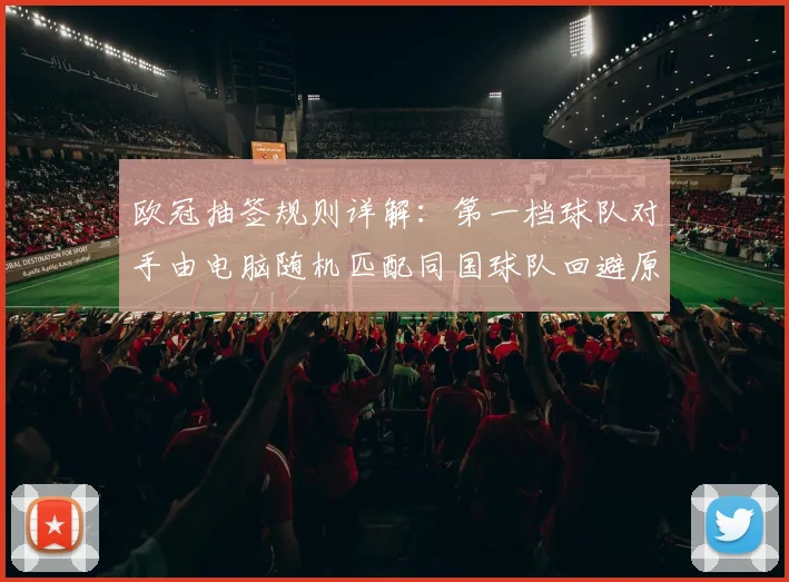 欧冠抽签规则详解:第一档球队对手由电脑随机匹配同国球队回避原则